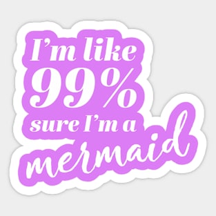 I'm Like 99% Sure I'm A Mermaid Sticker